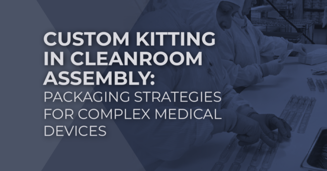 Custom Kitting in Cleanroom Assembly: Packaging Strategies for Complex Medical Devices