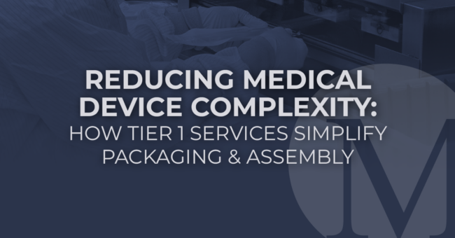 Reducing Medical Device Complexity: How Tier 1 Services Simplify Packaging & Assembly
