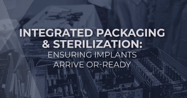Integrated Packaging & Sterilization: Ensuring Implants Arrive OR-Ready