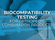 Biocompatibility Testing for Orthopedic Combination Products