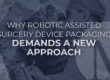 Why Robotic Assisted Surgery Device Packaging Demands a New Approach. doctor performing Robotic Assisted Surgery using a Device with sterile Packaging